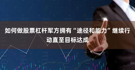 如何做股票杠杆军方拥有“途径和能力”继续行动直至目标达成
