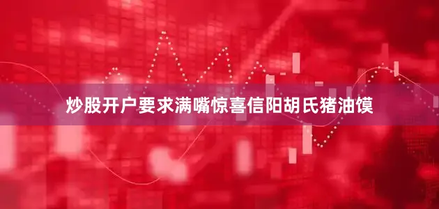 炒股开户要求满嘴惊喜信阳胡氏猪油馍