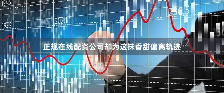 正规在线配资公司却为这抹香甜偏离轨迹