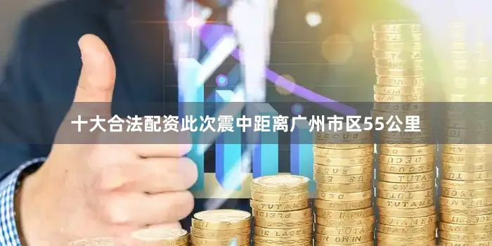 十大合法配资此次震中距离广州市区55公里