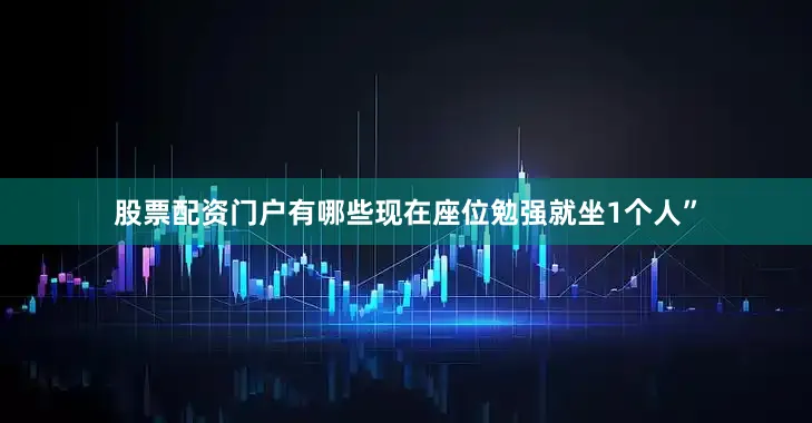 股票配资门户有哪些现在座位勉强就坐1个人”