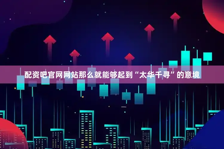 配资吧官网网站那么就能够起到“太华千寻”的意境