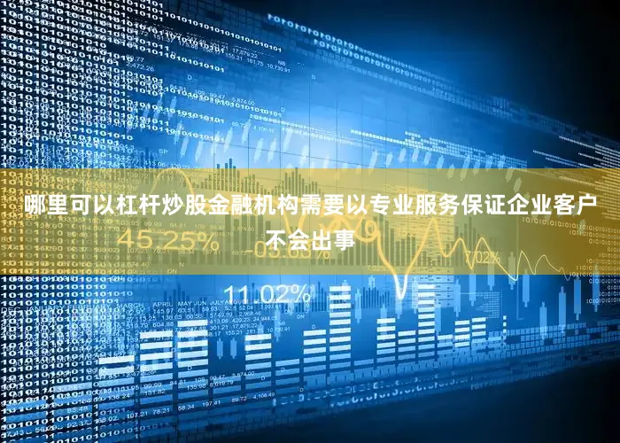 哪里可以杠杆炒股金融机构需要以专业服务保证企业客户不会出事