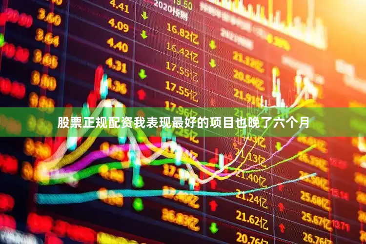 股票正规配资我表现最好的项目也晚了六个月
