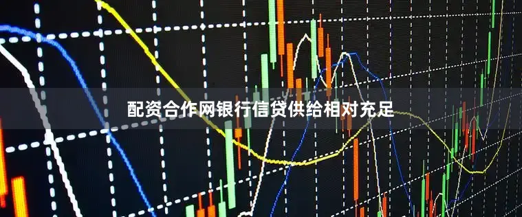 配资合作网银行信贷供给相对充足