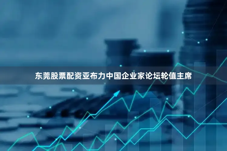 东莞股票配资亚布力中国企业家论坛轮值主席