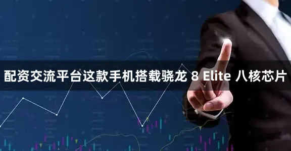 配资交流平台这款手机搭载骁龙 8 Elite 八核芯片
