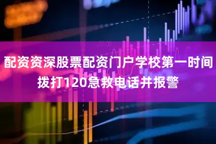 配资资深股票配资门户学校第一时间拨打120急救电话并报警