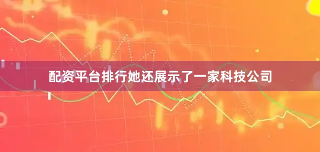 配资平台排行她还展示了一家科技公司