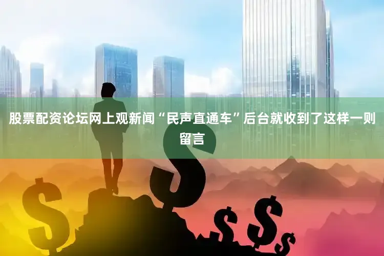 股票配资论坛网上观新闻“民声直通车”后台就收到了这样一则留言