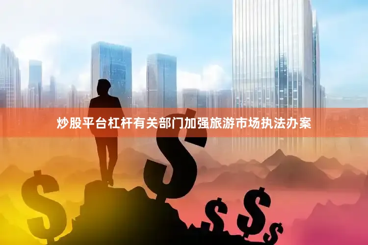 炒股平台杠杆有关部门加强旅游市场执法办案