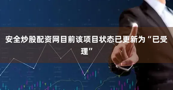 安全炒股配资网目前该项目状态已更新为“已受理”