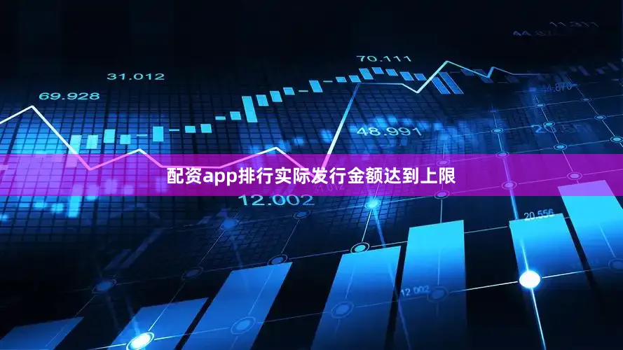 配资app排行实际发行金额达到上限