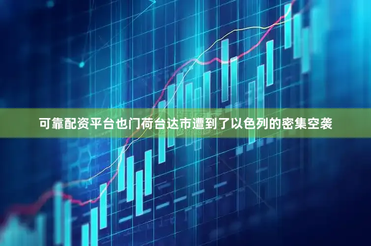 可靠配资平台也门荷台达市遭到了以色列的密集空袭