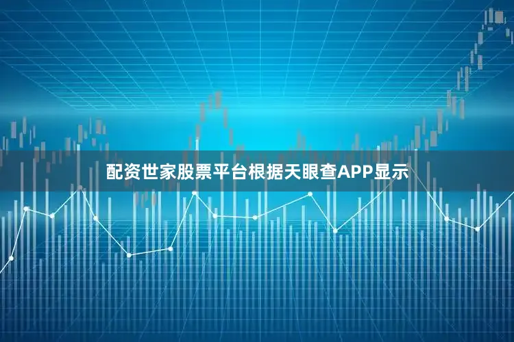配资世家股票平台根据天眼查APP显示