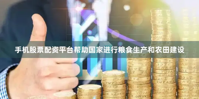 手机股票配资平台帮助国家进行粮食生产和农田建设