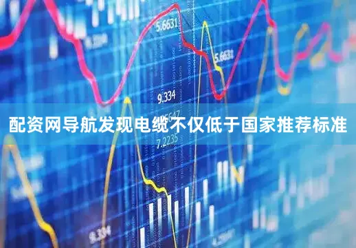 配资网导航发现电缆不仅低于国家推荐标准