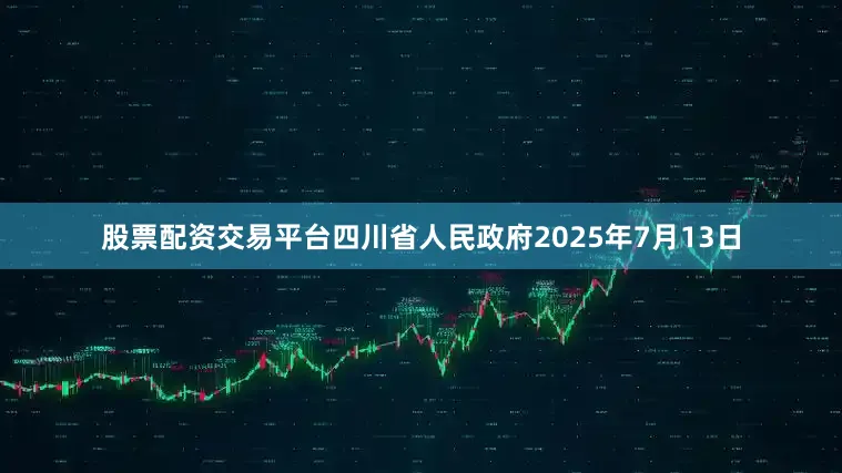股票配资交易平台四川省人民政府2025年7月13日