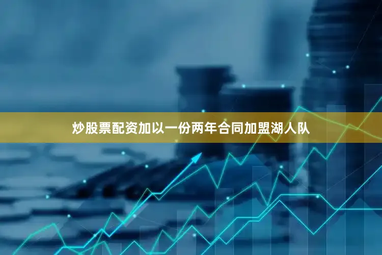 炒股票配资加以一份两年合同加盟湖人队
