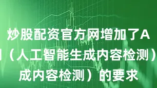 炒股配资官方网增加了AIGC检测（人工智能生成内容检测）的要求