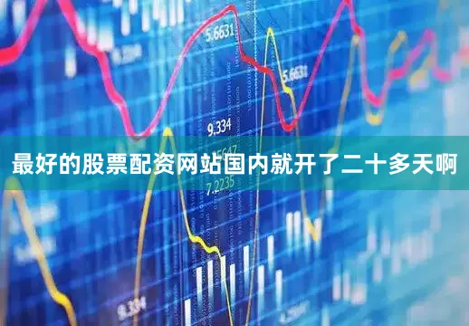 最好的股票配资网站国内就开了二十多天啊