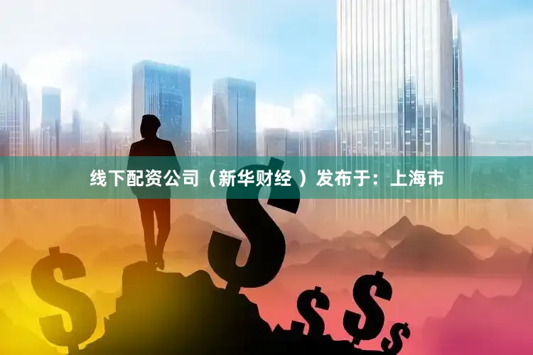 线下配资公司（新华财经 ）发布于：上海市