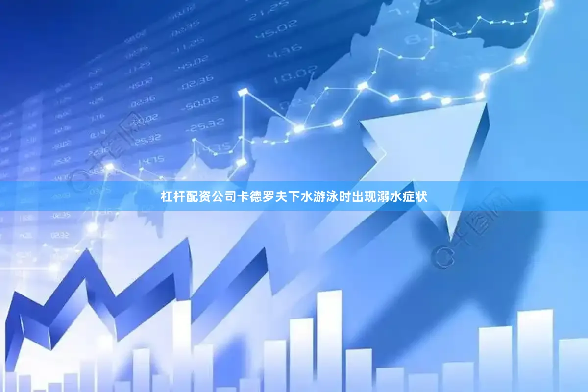 杠杆配资公司卡德罗夫下水游泳时出现溺水症状