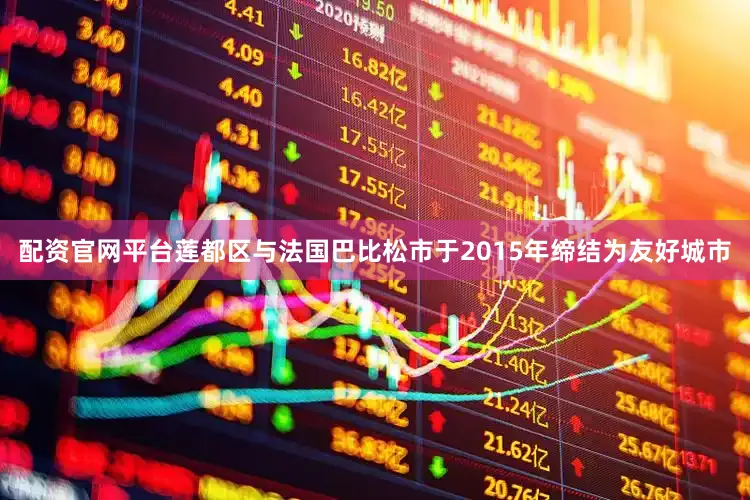 配资官网平台莲都区与法国巴比松市于2015年缔结为友好城市