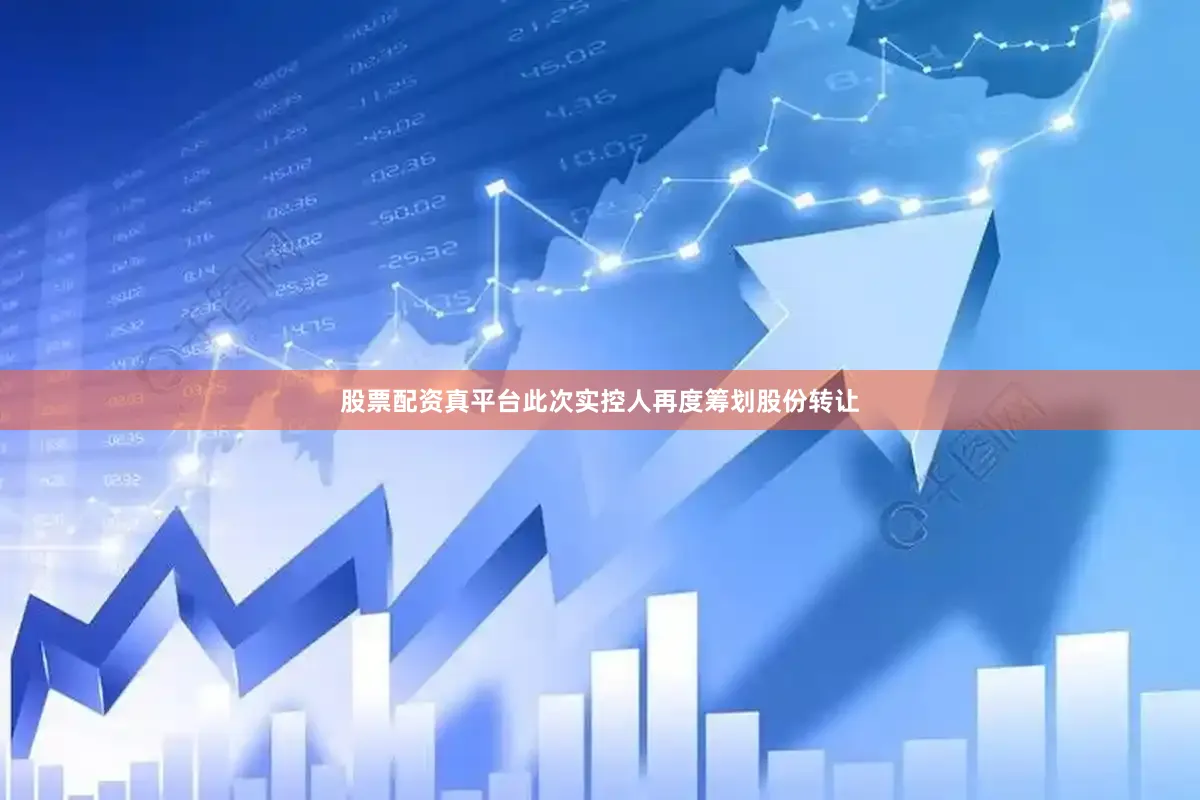 股票配资真平台此次实控人再度筹划股份转让