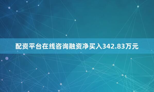 配资平台在线咨询融资净买入342.83万元