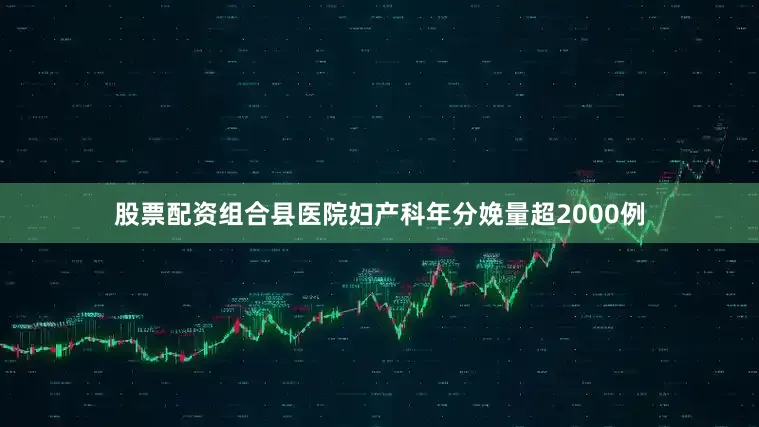 股票配资组合县医院妇产科年分娩量超2000例