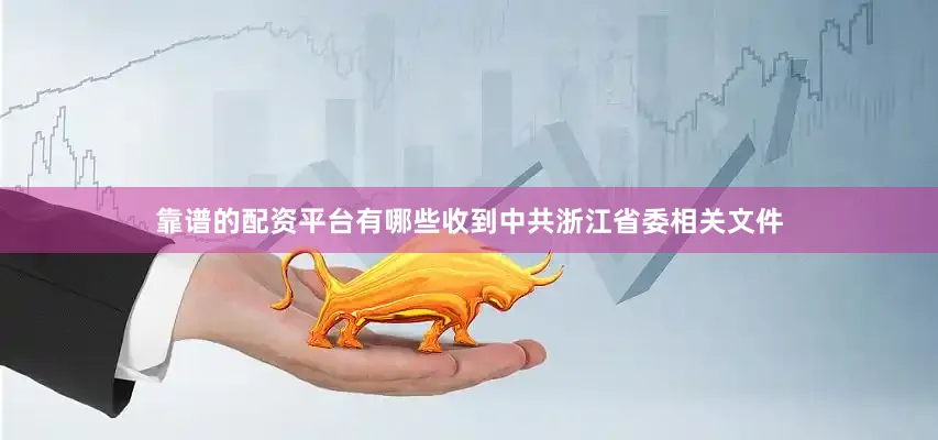 靠谱的配资平台有哪些收到中共浙江省委相关文件