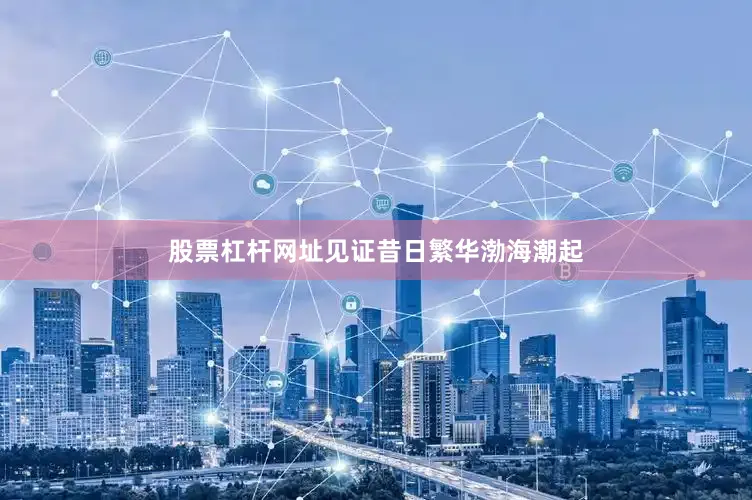 股票杠杆网址见证昔日繁华渤海潮起