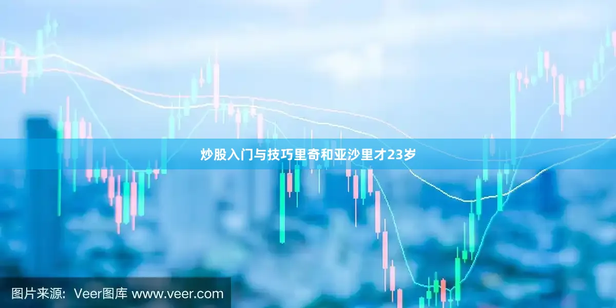 炒股入门与技巧里奇和亚沙里才23岁