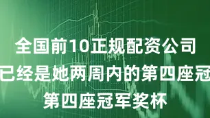 全国前10正规配资公司平台这已经是她两周内的第四座冠军奖杯