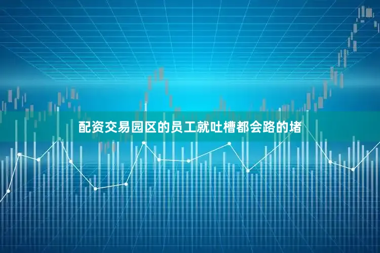 配资交易园区的员工就吐槽都会路的堵