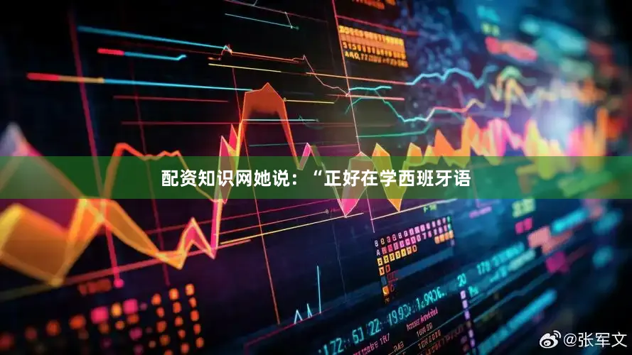配资知识网她说：“正好在学西班牙语