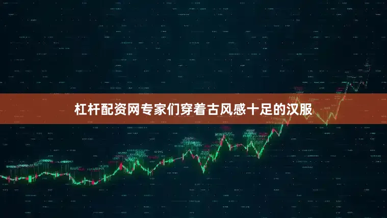 杠杆配资网专家们穿着古风感十足的汉服