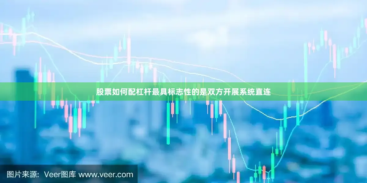 股票如何配杠杆最具标志性的是双方开展系统直连