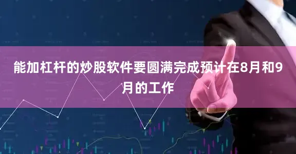 能加杠杆的炒股软件要圆满完成预计在8月和9月的工作